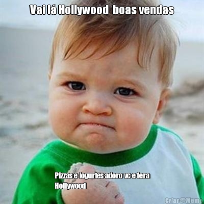 Vai l� Hollywood  boas vendas Pizzas e iogurtes adoro vc e fera
Hollywood 