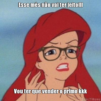 Esse m�s n�o vai ter jeito!!! Vou ter que vender o primo kkk