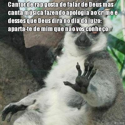 Cantor de rap gosta de falar de Deus mas
canta m�sica fazendo apologia ao crime �
desses que Deus dir� no dia do ju�zo:
aparta-te de mim que n�o vos conhe�o 
