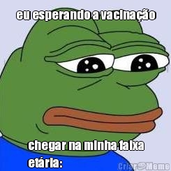 eu esperando a vacina��o chegar na minha faixa
et�ria: