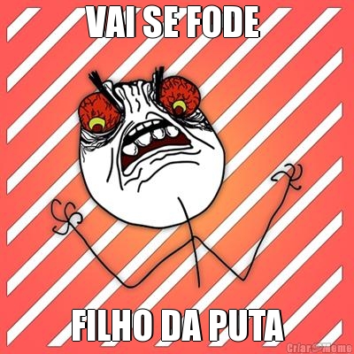 VAI SE FODE  FILHO DA PUTA