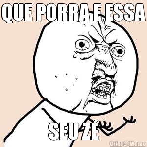 QUE PORRA E ESSA SEU Z�