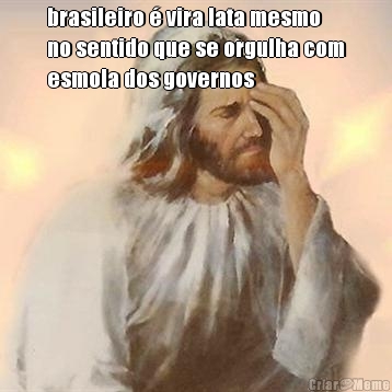 brasileiro � vira lata mesmo
no sentido que se orgulha com
esmola dos governos 