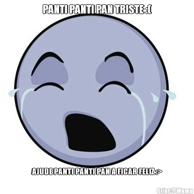 PANTI PANTI PAN TRISTE :(
 AJUDE PANTI PANTI PAN A FICAR FELIZ :>
