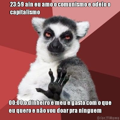 23:59 ain eu amo o comunismo e odeio o
capitalismo 00:00 o dinheiro � meu e gasto com o que
eu quero e n�o vou doar pra ninguem