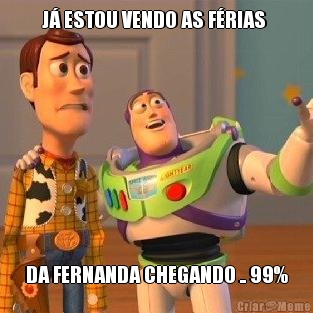 J� ESTOU VENDO AS F�RIAS  DA FERNANDA CHEGANDO .. 99%