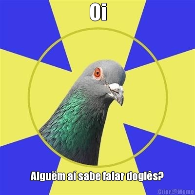 Oi Algu�m a� sabe falar dogl�s?