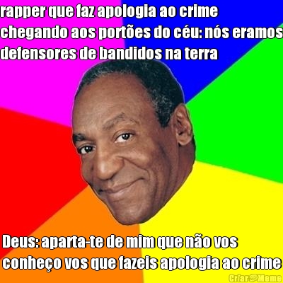rapper que faz apologia ao crime
chegando aos port�es do c�u: n�s eramos
defensores de bandidos na terra Deus: aparta-te de mim que n�o vos
conhe�o vos que fazeis apologia ao crime