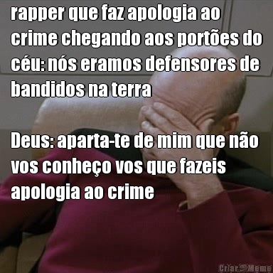 rapper que faz apologia ao
crime chegando aos port�es do
c�u: n�s eramos defensores de
bandidos na terra 

Deus: aparta-te de mim que n�o
vos conhe�o vos que fazeis
apologia ao crime
 