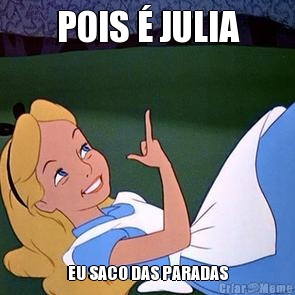 POIS � JULIA EU SACO DAS PARADAS