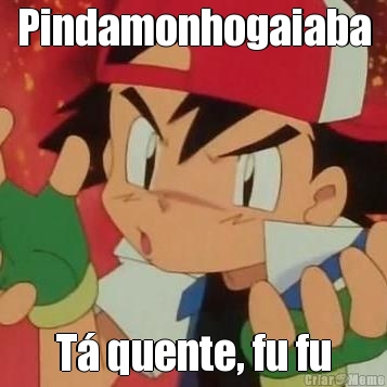 Pindamonhogaiaba T� quente, fu fu