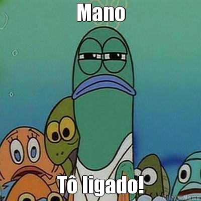 Mano T� ligado!