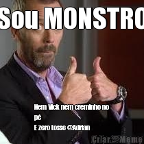 Sou MONSTRO Nem Vick nem creminho no
p�
E zero tosse @Adrian