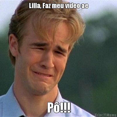 Lilla, Faz meu v�deo ae P�!!!