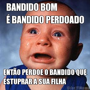 BANDIDO BOM 
� BANDIDO PERDOADO ENT�O PERDOE O BANDIDO QUE
ESTUPRAR A SUA FILHA