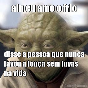 ain eu amo o frio disse a pessoa que nunca
lavou a lou�a sem luvas
na vida