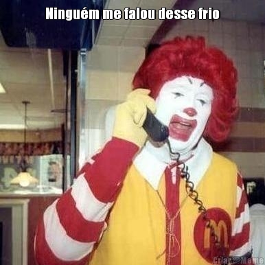 Ningu�m me falou desse frio 