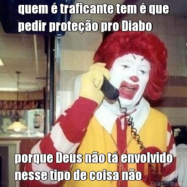 quem � traficante tem � que
pedir prote��o pro Diabo porque Deus n�o t� envolvido
nesse tipo de coisa n�o