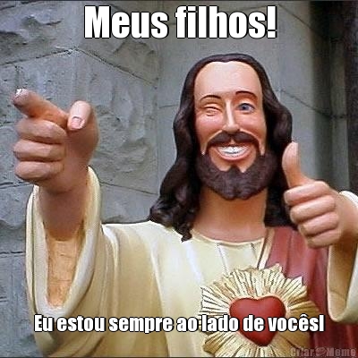 Meus filhos! Eu estou sempre ao lado de voc�s!