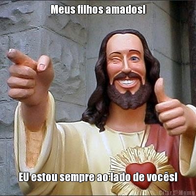 Meus filhos amados! EU estou sempre ao lado de voc�s!