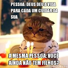 PESSOA: DEUS DEU A VIDA
PARA CADA UM CUIDAR DA
SUA A MESMA PESSOA: VOC�
AINDA N�O TEM FILHOS?
