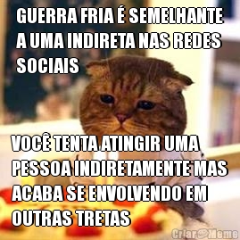 GUERRA FRIA � SEMELHANTE
A UMA INDIRETA NAS REDES
SOCIAIS VOC� TENTA ATINGIR UMA
PESSOA INDIRETAMENTE MAS
ACABA SE ENVOLVENDO EM
OUTRAS TRETAS
