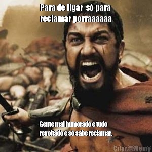 Para de ligar  s� para
reclamar porraaaaaa Gente mal humorado e tudo
revoltado e s� sabe reclamar.