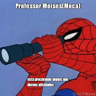 Professor Mois�s(Moca) est� procurando alunos que
devem atividades
