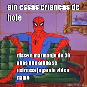 ain essas crian�as de
hoje disse o marmanjo de 30
anos que ainda se
estressa jogando video
game