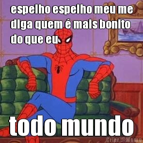 espelho espelho meu me
diga quem � mais bonito
do que eu todo mundo