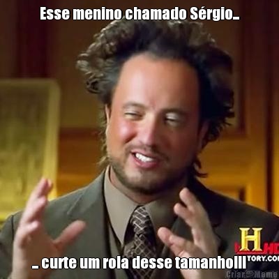 Esse menino chamado S�rgio... ... curte um rola desse tamanho!!!
