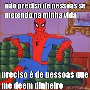 n�o preciso de pessoas se
metendo na minha vida preciso � de pessoas que
me deem dinheiro