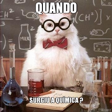 QUANDO SURGIU A QU�MICA ?
