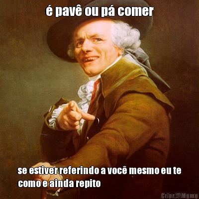 � pav� ou p� comer se estiver referindo a voc� mesmo eu te
como e ainda repito