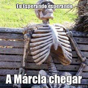  Eu Esperando esperando A M�rcia chegar