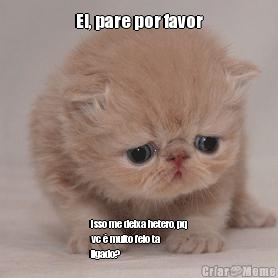Ei, pare por favor Isso me deixa hetero, pq
vc � muito feio ta
ligado?