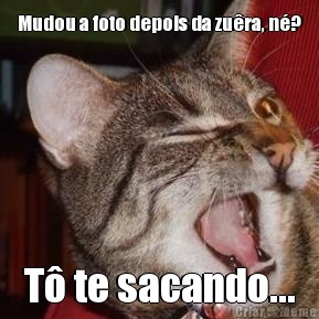 Mudou a foto depois da zu�ra, n�? T� te sacando...