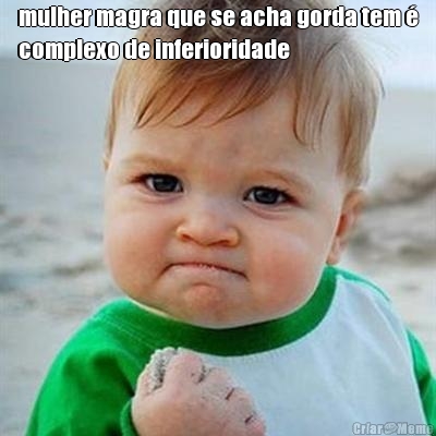 mulher magra que se acha gorda tem �
complexo de inferioridade 