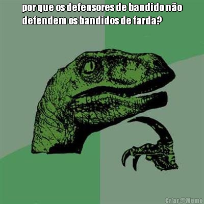 por que os defensores de bandido n�o
defendem os bandidos de farda? 