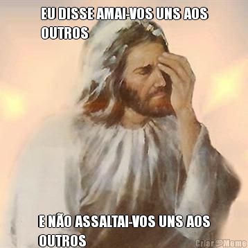 EU DISSE AMAI-VOS UNS AOS
OUTROS E N�O ASSALTAI-VOS UNS AOS
OUTROS