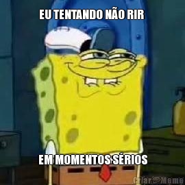 EU TENTANDO N�O RIR  EM MOMENTOS S�RIOS
