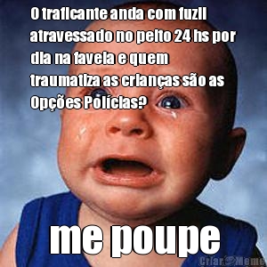 O traficante anda com fuzil
atravessado no peito 24 hs por
dia na favela e quem
traumatiza as crian�as s�o as
Op��es Pol�cias?  me poupe