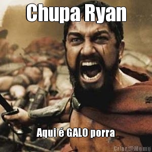 Chupa Ryan Aqui � GALO porra