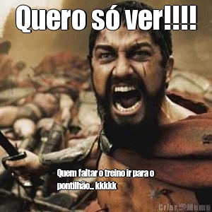 Quero s� ver!!!! Quem faltar o treino ir para o
pontilh�o... kkkkk