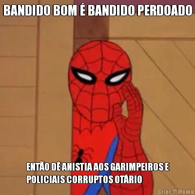 BANDIDO BOM � BANDIDO PERDOADO ENT�O D� ANISTIA AOS GARIMPEIROS E
POLICIAIS CORRUPTOS OT�RIO