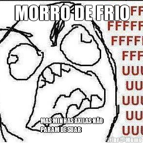 MORRO DE FRIO MAS MINHAS AXILAS N�O
PARAM DE SUAR
