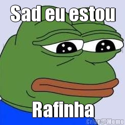 Sad eu estou Rafinha
