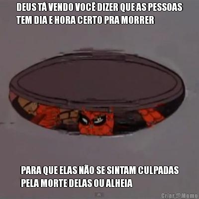 DEUS T� VENDO VOC� DIZER QUE AS PESSOAS
TEM DIA E HORA CERTO PRA MORRER PARA QUE ELAS N�O SE SINTAM CULPADAS
PELA MORTE DELAS OU ALHEIA
