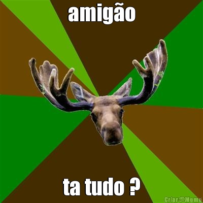amig�o ta tudo ?