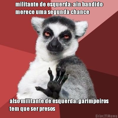 militante de esquerda: ain bandido
merece uma segunda chance also militante de esquerda: garimpeiros
tem que ser presos